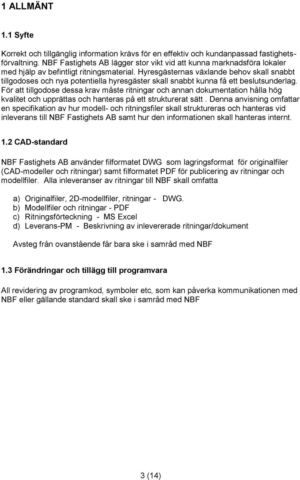 Hyresgästernas växlande behov skall snabbt tillgodoses och nya potentiella hyresgäster skall snabbt kunna få ett beslutsunderlag.