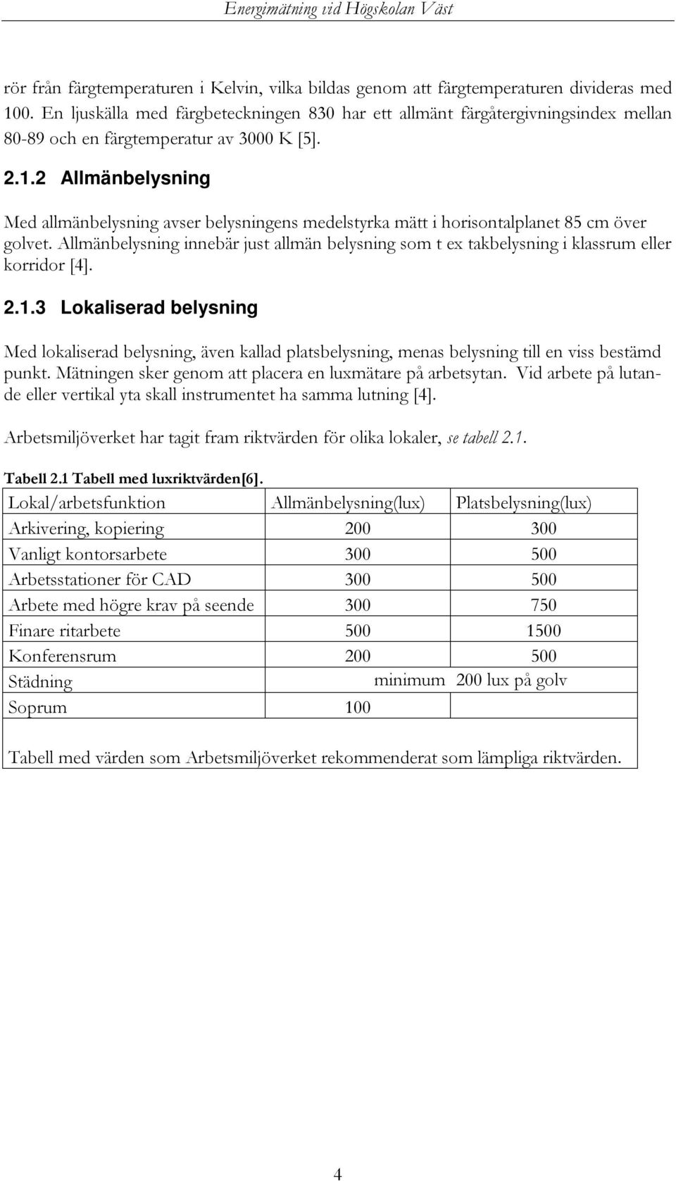 2 Allmänbelysning Med allmänbelysning avser belysningens medelstyrka mätt i horisontalplanet 85 cm över golvet.