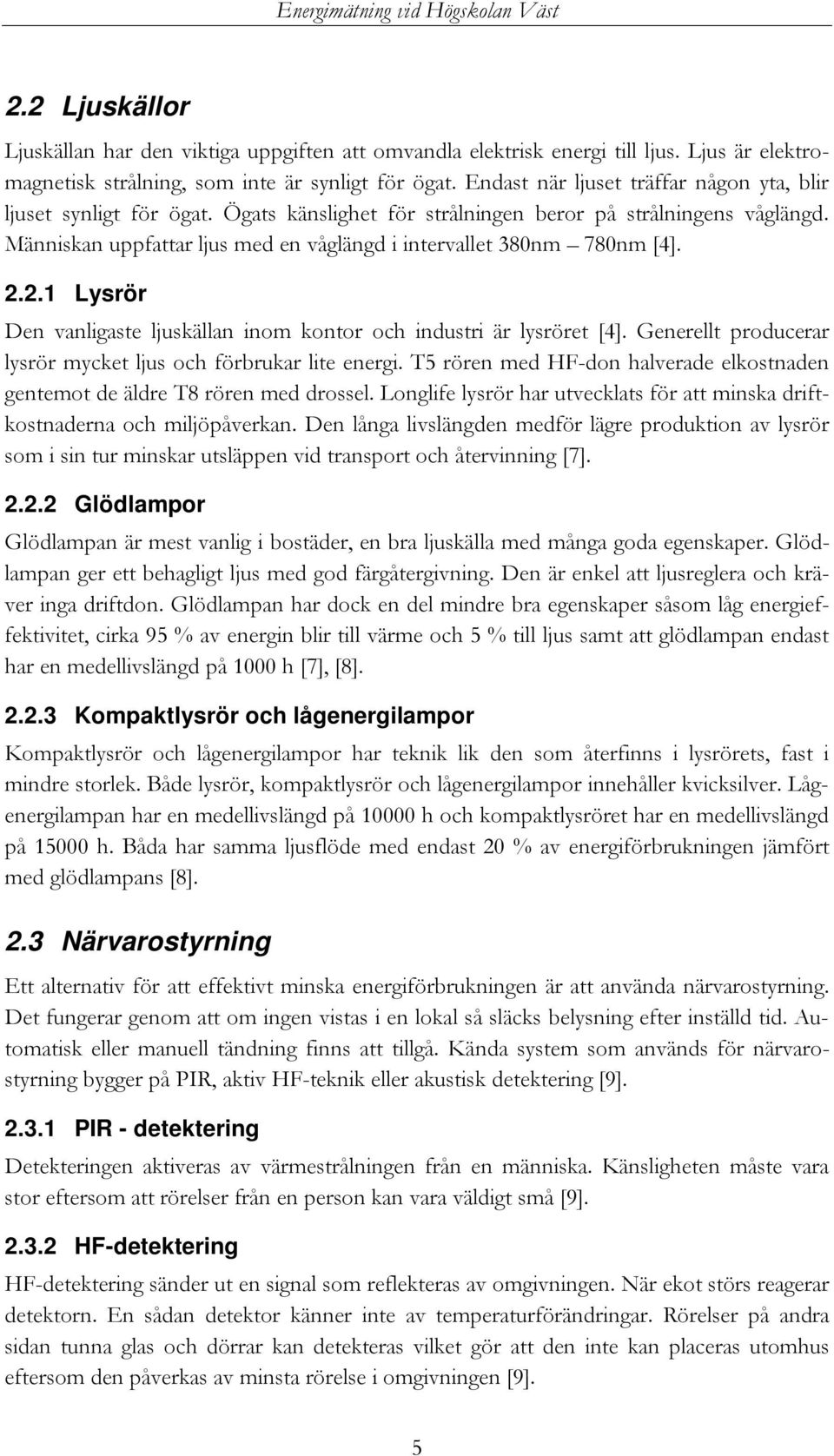 Människan uppfattar ljus med en våglängd i intervallet 380nm 780nm [4]. 2.2.1 Lysrör Den vanligaste ljuskällan inom kontor och industri är lysröret [4].
