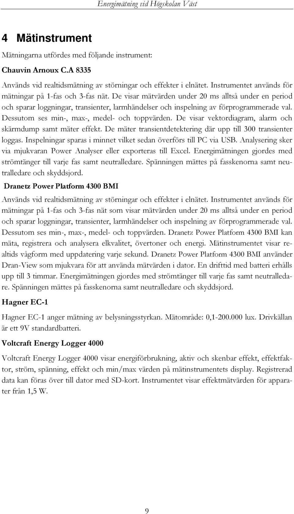 De visar mätvärden under 20 ms alltså under en period och sparar loggningar, transienter, larmhändelser och inspelning av förprogrammerade val. Dessutom ses min-, max-, medel- och toppvärden.