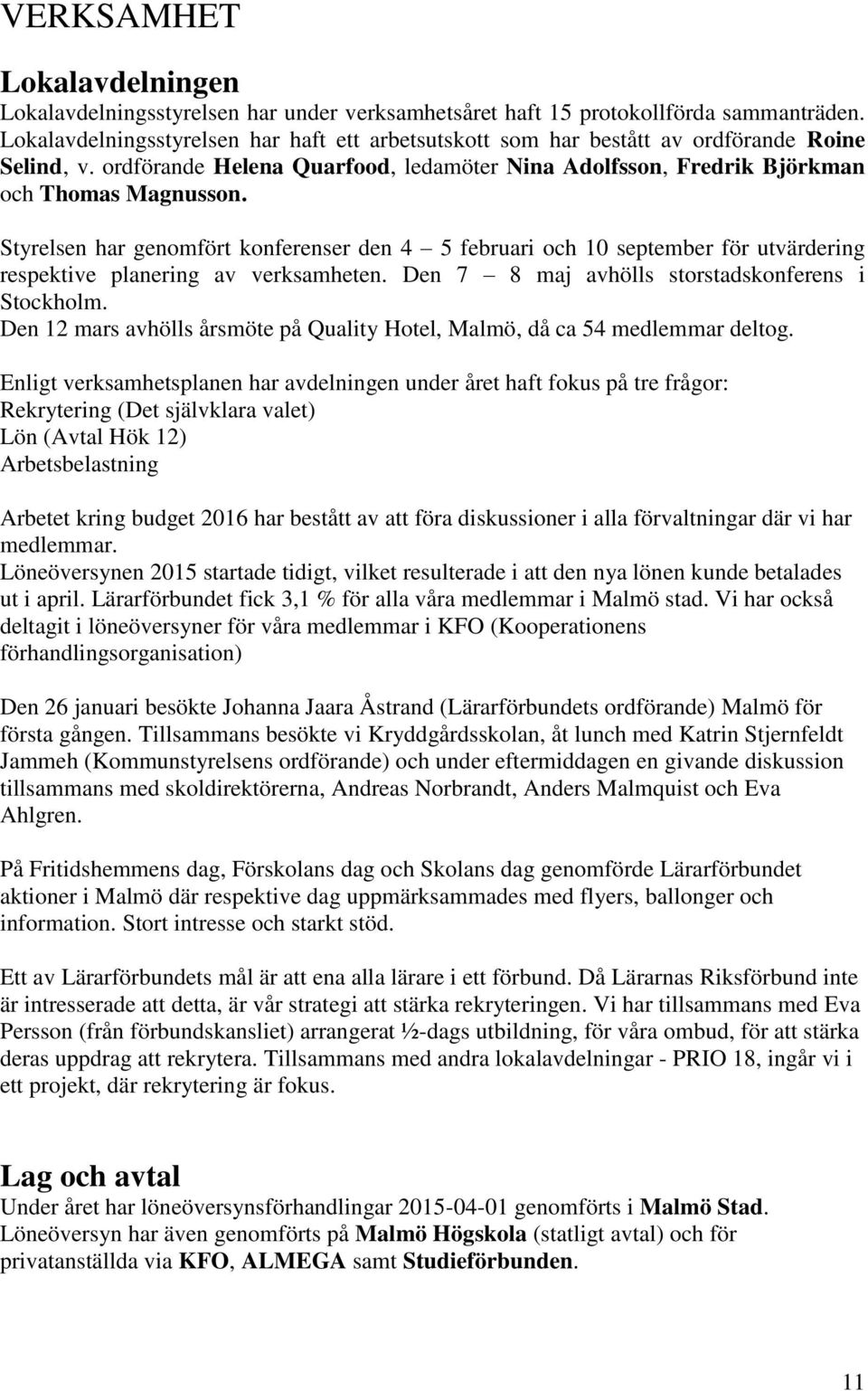 Styrelsen har genomfört konferenser den 4 5 februari och 10 september för utvärdering respektive planering av verksamheten. Den 7 8 maj avhölls storstadskonferens i Stockholm.