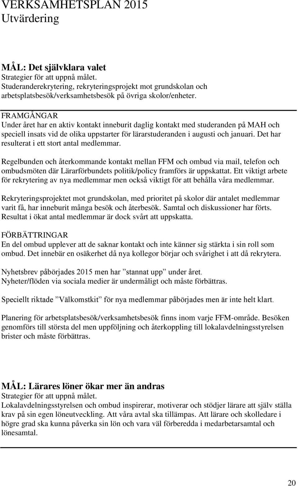 FRAMGÅNGAR Under året har en aktiv kontakt inneburit daglig kontakt med studeranden på MAH och speciell insats vid de olika uppstarter för lärarstuderanden i augusti och januari.