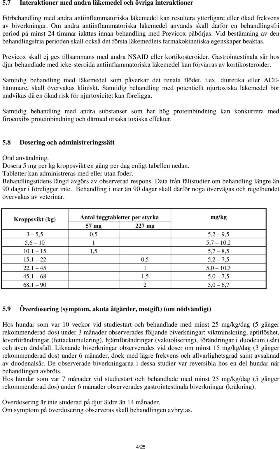 Vid bestämning av den behandlingsfria perioden skall också det första läkemedlets farmakokinetiska egenskaper beaktas. Previcox skall ej ges tillsammans med andra NSAID eller kortikosteroider.