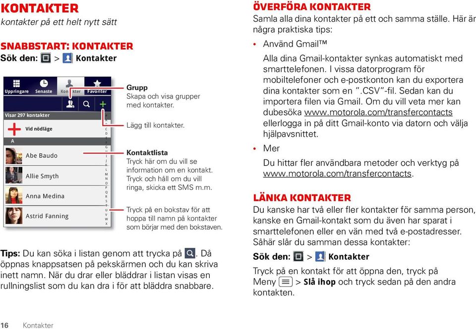 Tryck och håll om du vill ringa, skicka ett SMS m.m. Tryck på en bokstav för att hoppa till namn på kontakter som börjar med den bokstaven. Tips: Du kan söka i listan genom att trycka på.