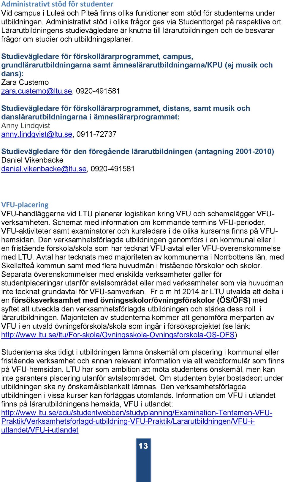 Studievägledare för förskollärarprogrammet, campus, grundlärarutbildningarna samt ämneslärarutbildningarna/kpu (ej musik och dans): Zara Custemo zara.custemo@ltu.