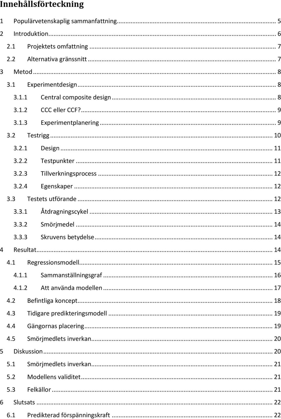 .. 12 3.3.1 Åtdragningscykel... 13 3.3.2 Smörjmedel... 14 3.3.3 Skruvens betydelse... 14 4 Resultat... 14 4.1 Regressionsmodell... 15 4.1.1 Sammanställningsgraf... 16 4.1.2 Att använda modellen... 17 4.
