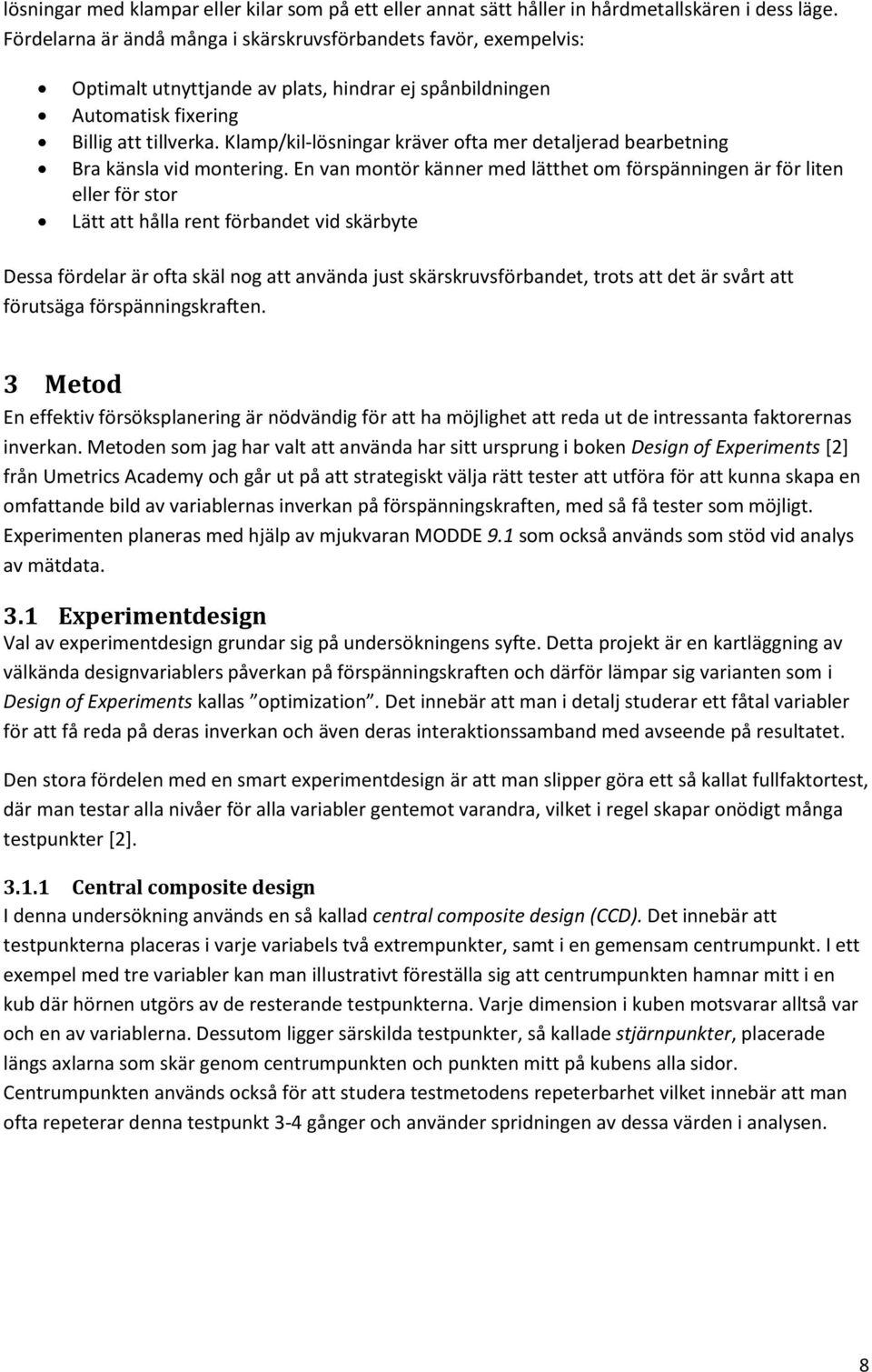 Klamp/kil-lösningar kräver ofta mer detaljerad bearbetning Bra känsla vid montering.