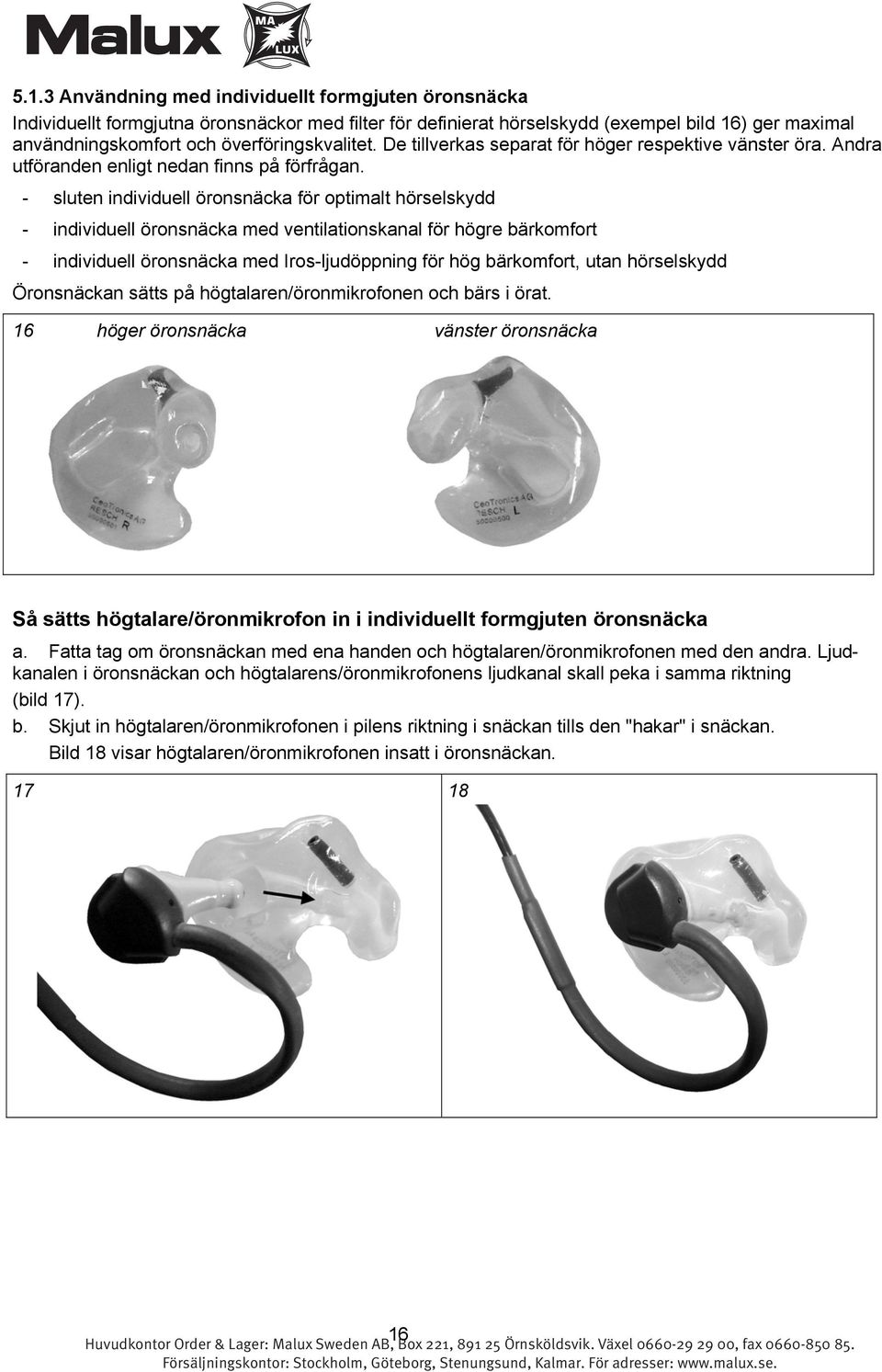 - sluten individuell öronsnäcka för optimalt hörselskydd - individuell öronsnäcka med ventilationskanal för högre bärkomfort - individuell öronsnäcka med Iros-ljudöppning för hög bärkomfort, utan