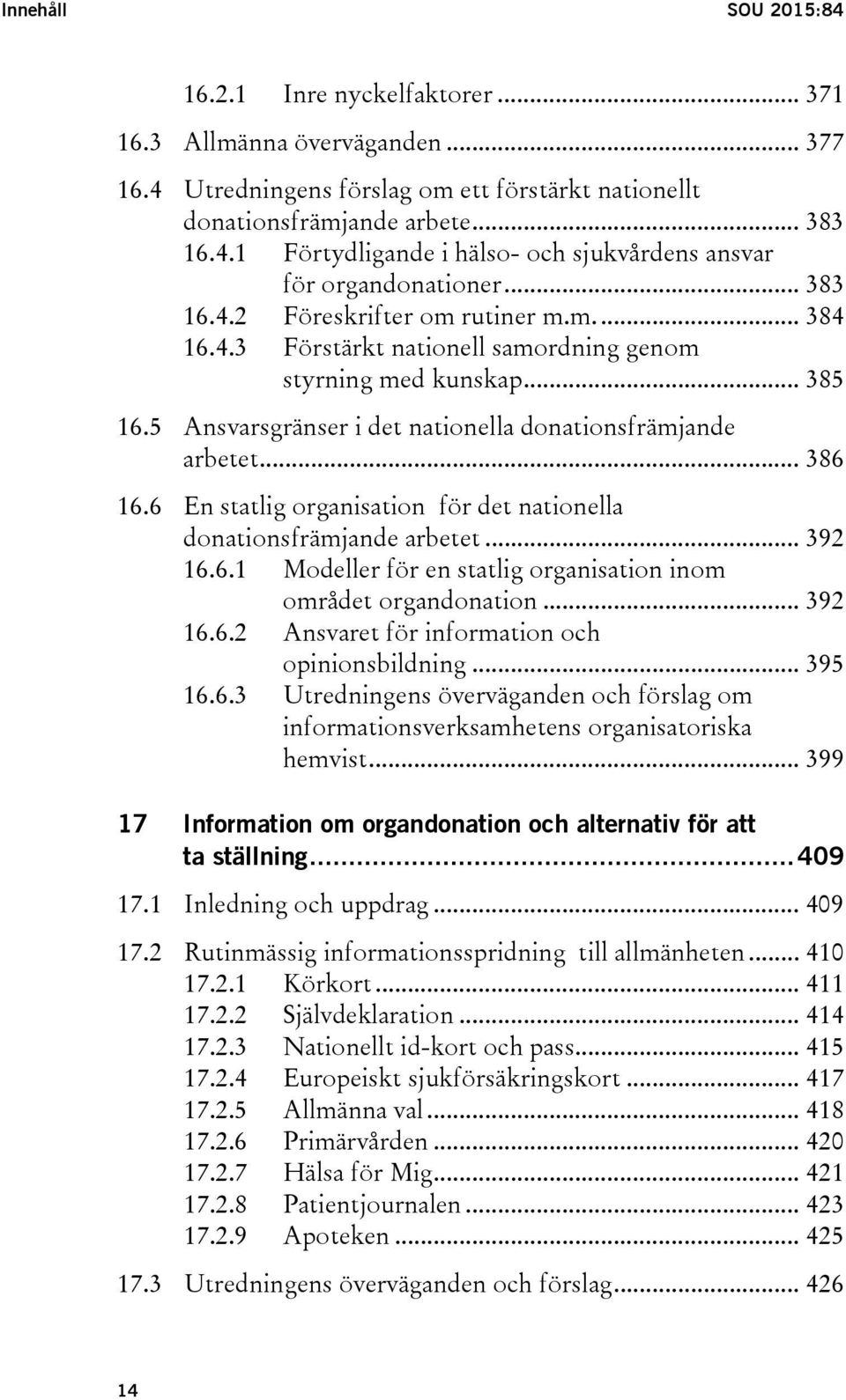 6 En statlig organisation för det nationella donationsfrämjande arbetet... 392 16.6.1 Modeller för en statlig organisation inom området organdonation... 392 16.6.2 Ansvaret för information och opinionsbildning.