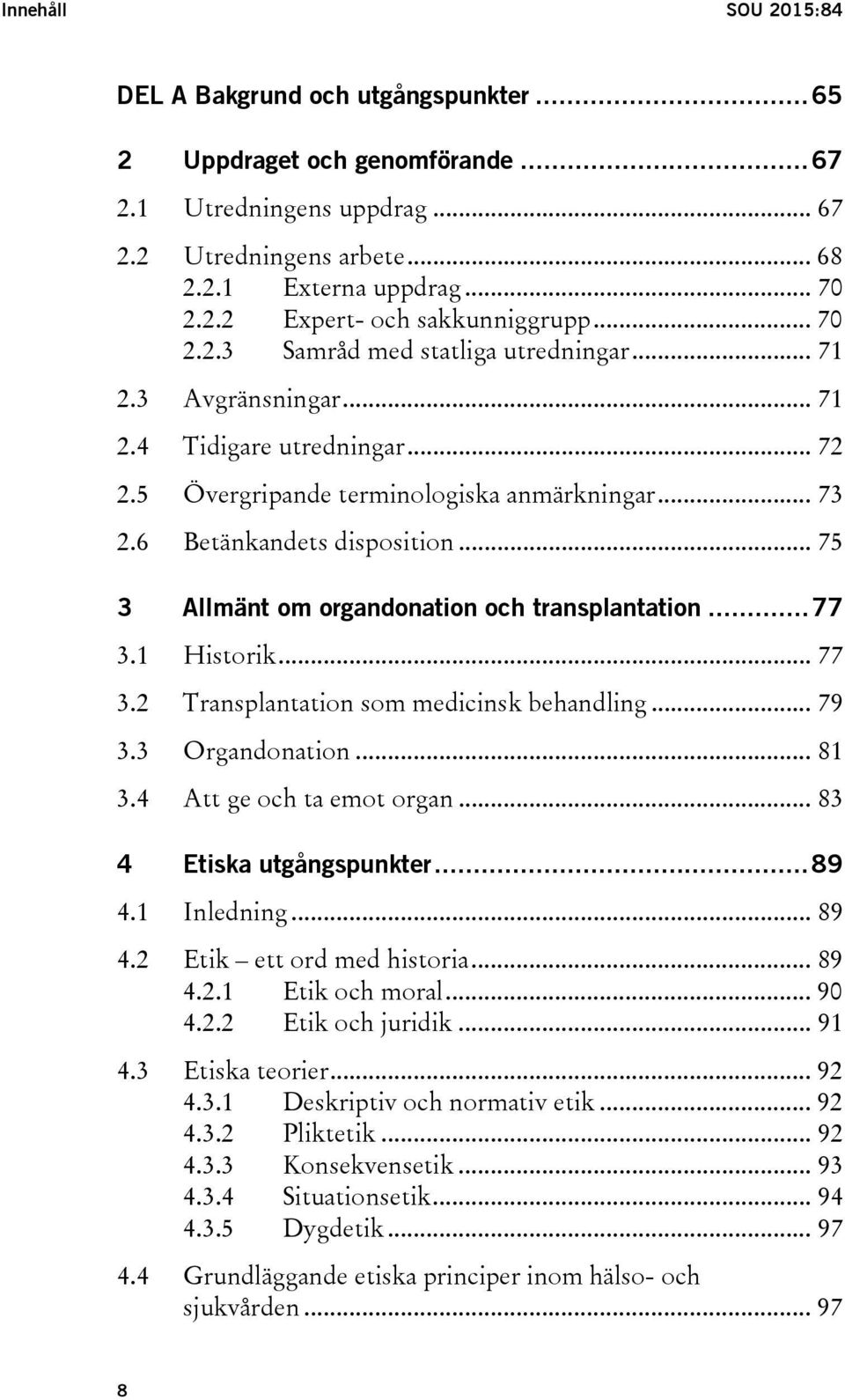 .. 75 3 Allmänt om organdonation och transplantation... 77 3.1 Historik... 77 3.2 Transplantation som medicinsk behandling... 79 3.3 Organdonation... 81 3.4 Att ge och ta emot organ.