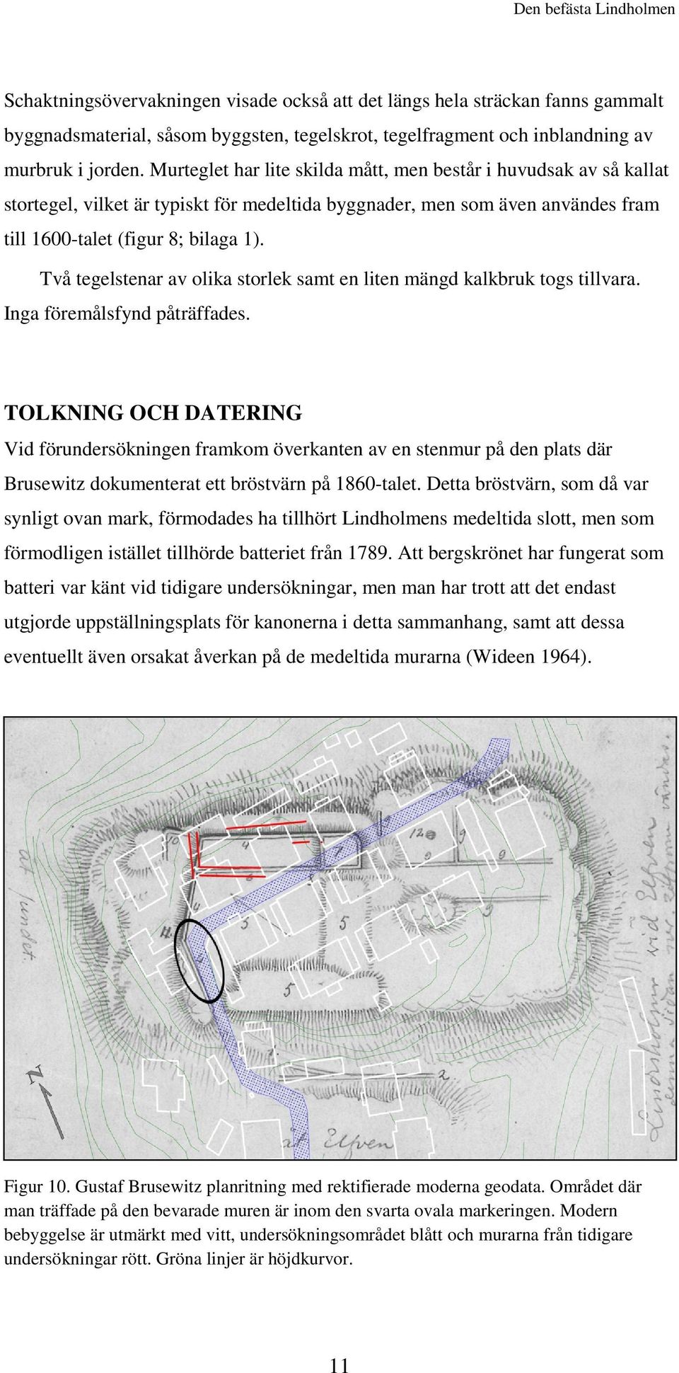 Två tegelstenar av olika storlek samt en liten mängd kalkbruk togs tillvara. Inga föremålsfynd påträffades.