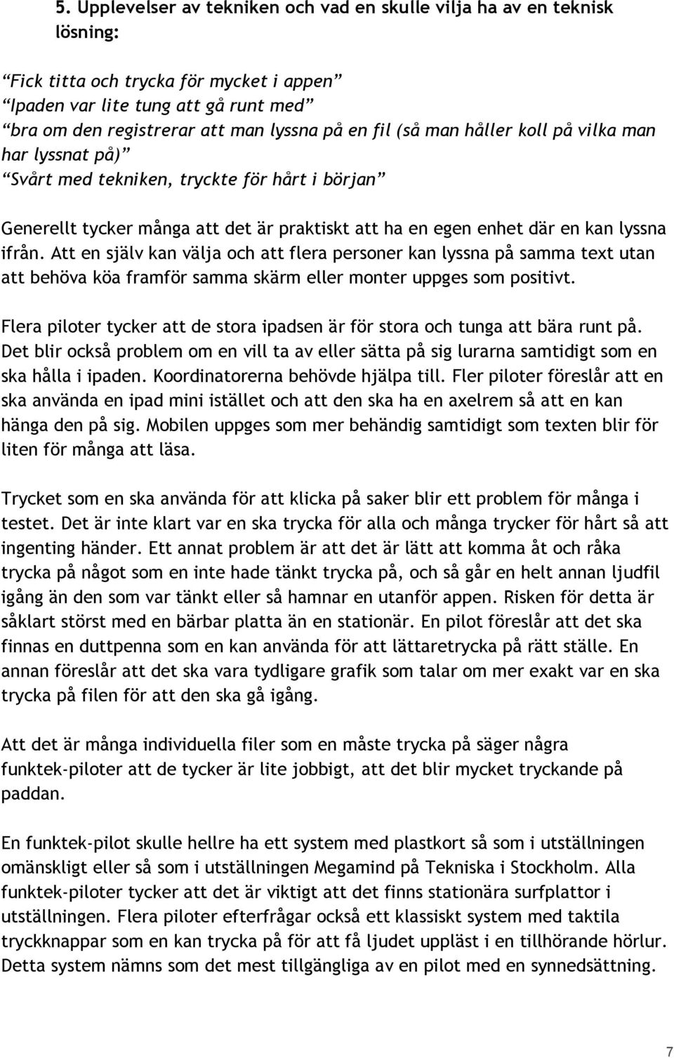 Att en själv kan välja och att flera personer kan lyssna på samma text utan att behöva köa framför samma skärm eller monter uppges som positivt.