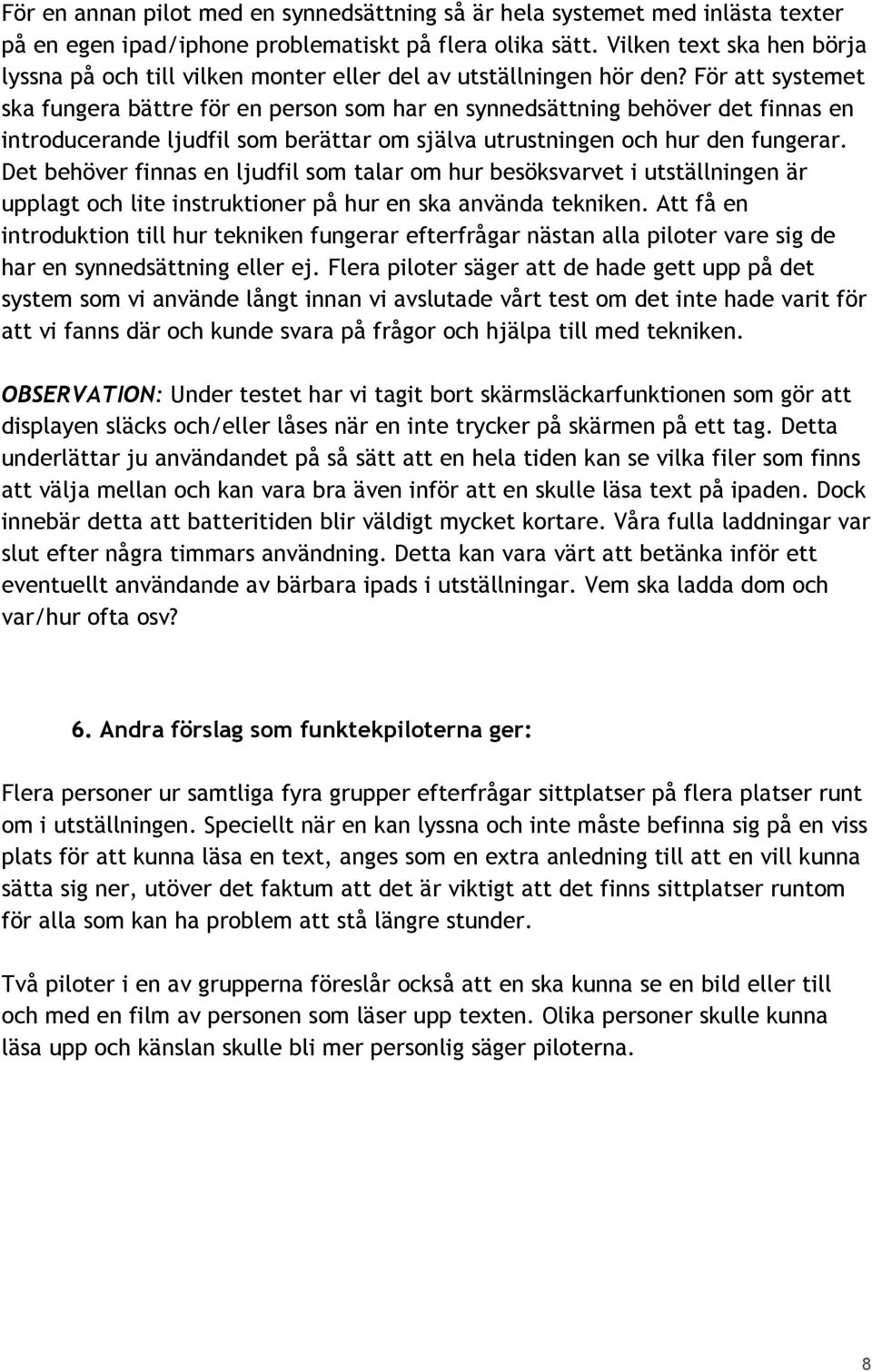 För att systemet ska fungera bättre för en person som har en synnedsättning behöver det finnas en introducerande ljudfil som berättar om själva utrustningen och hur den fungerar.