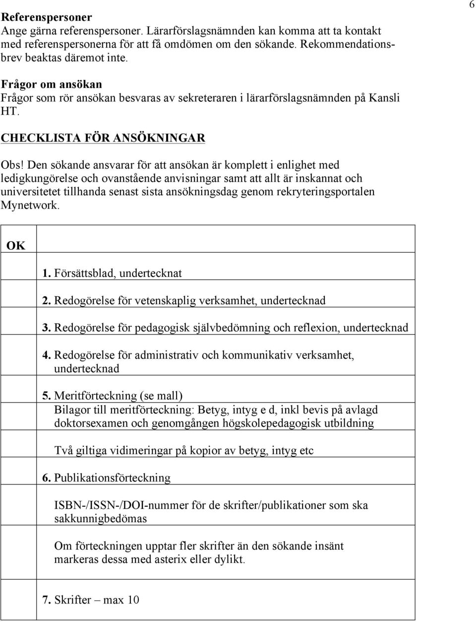 Den sökande ansvarar för att ansökan är komplett i enlighet med ledigkungörelse och ovanstående anvisningar samt att allt är inskannat och universitetet tillhanda senast sista ansökningsdag genom