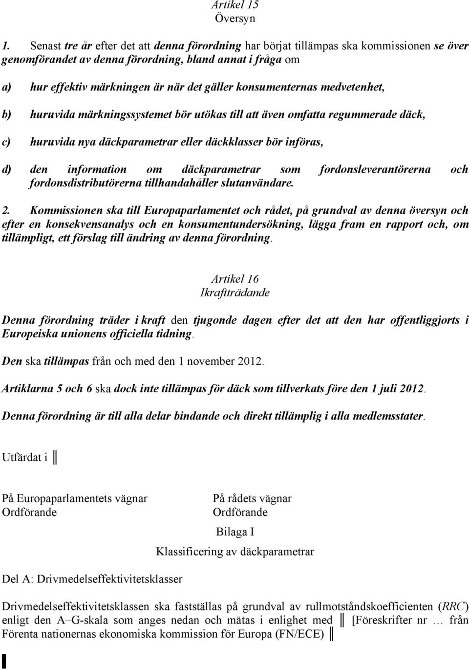 konsumenternas medvetenhet, b) huruvida märkningssystemet bör utökas till att även omfatta regummerade däck, c) huruvida nya däckparametrar eller däckklasser bör införas, d) den information om