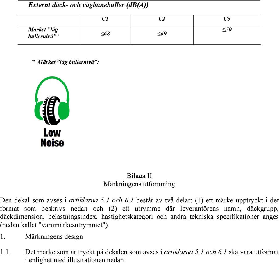 1 består av två delar: (1) ett märke upptryckt i det format som beskrivs nedan och (2) ett utrymme där leverantörens namn, däckgrupp, däckdimension,