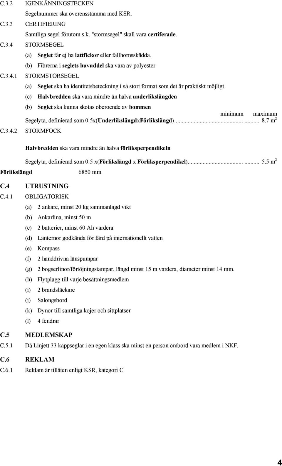 (b) Fibrerna i seglets huvuddel ska vara av polyester STORMSTORSEGEL (a) Seglet ska ha identitetsbeteckning i så stort format som det är praktiskt möjligt (c) Halvbredden ska vara mindre än halva