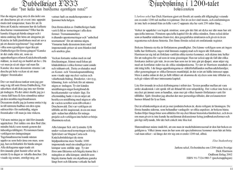 Eller har du kanske klagat på hårda sängar och i nästa andetag fått höra att sängarna på Knäcke är fullt jämförbara med att sova på ett dussin tegelstenar?