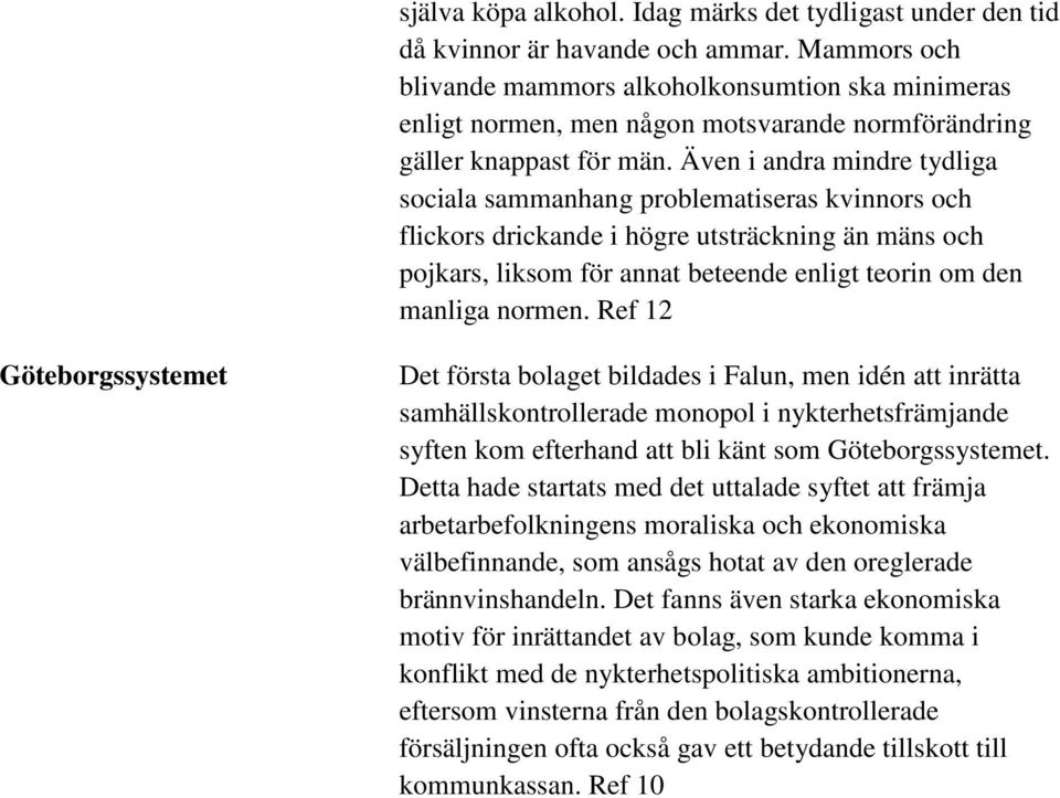 Även i andra mindre tydliga sociala sammanhang problematiseras kvinnors och flickors drickande i högre utsträckning än mäns och pojkars, liksom för annat beteende enligt teorin om den manliga normen.