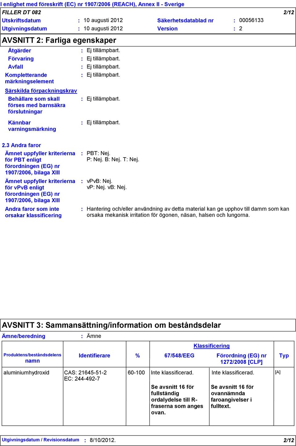 3 Andra faror Ämnet uppfyller kriterierna för PBT enligt förordningen (EG) nr 1907/2006, bilaga XIII Ämnet uppfyller kriterierna för vpvb enligt förordningen (EG) nr 1907/2006, bilaga XIII Andra