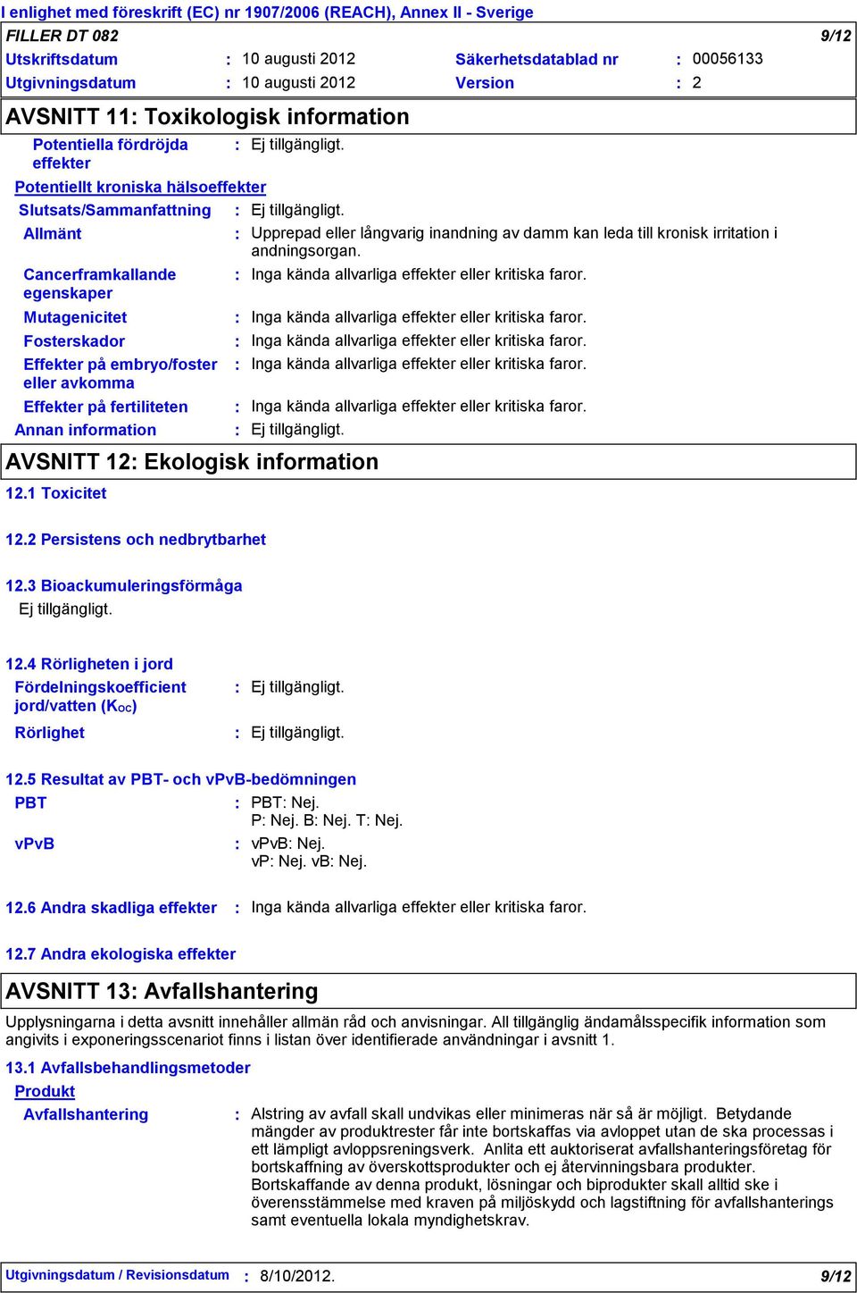 Cancerframkallande egenskaper Inga kända allvarliga effekter eller kritiska faror. Mutagenicitet Inga kända allvarliga effekter eller kritiska faror.