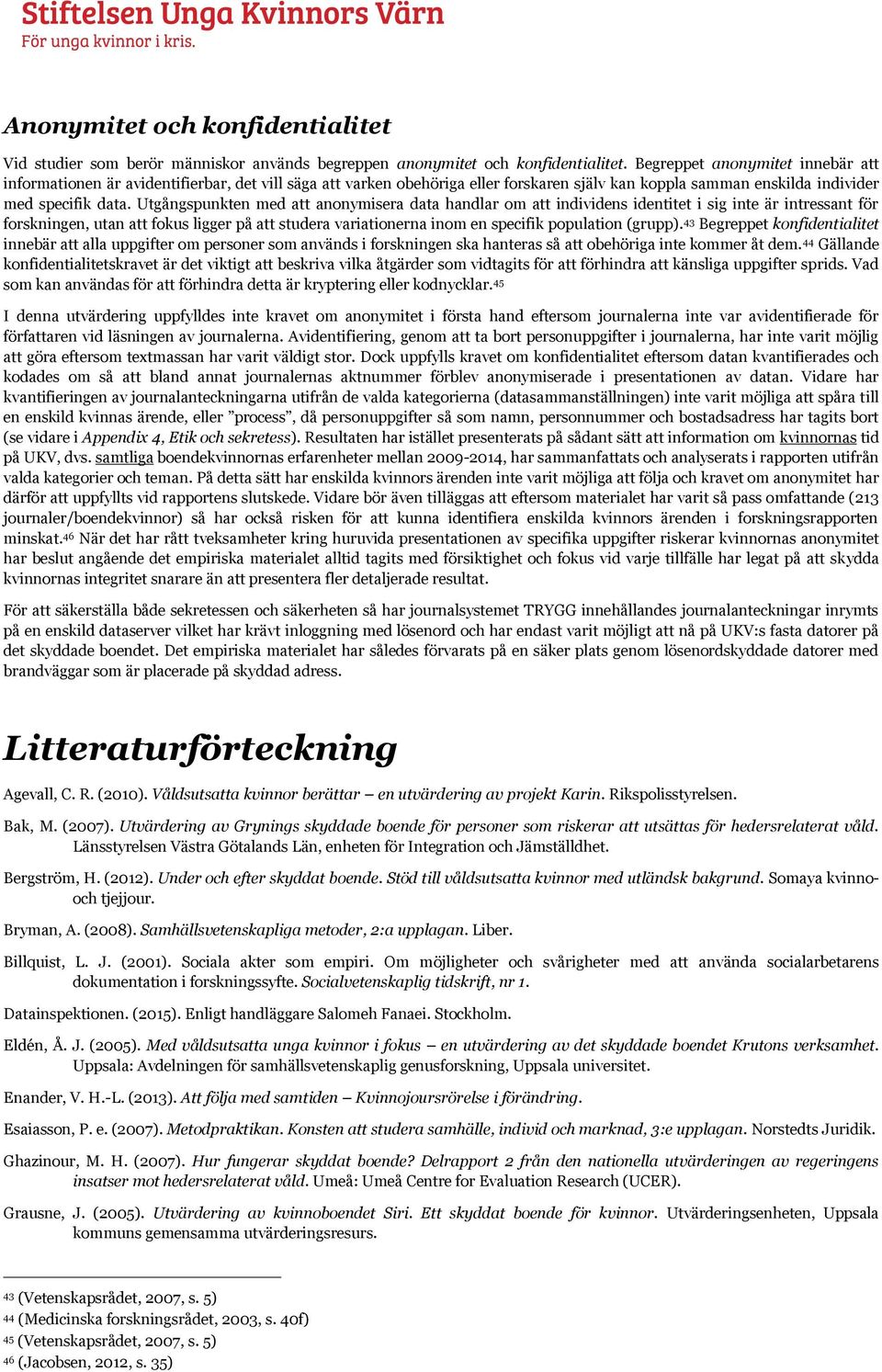 Utgångspunkten med att anonymisera data handlar om att individens identitet i sig inte är intressant för forskningen, utan att fokus ligger på att studera variationerna inom en specifik population