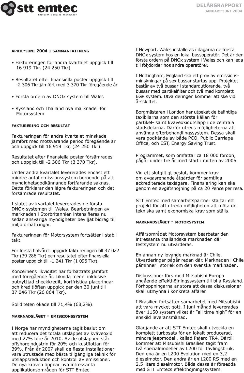 föregående år och uppgick till 16 919, (24 250 ). Resultatet efter finansiella poster försämrades och uppgick till -2 306 (3 370 ).