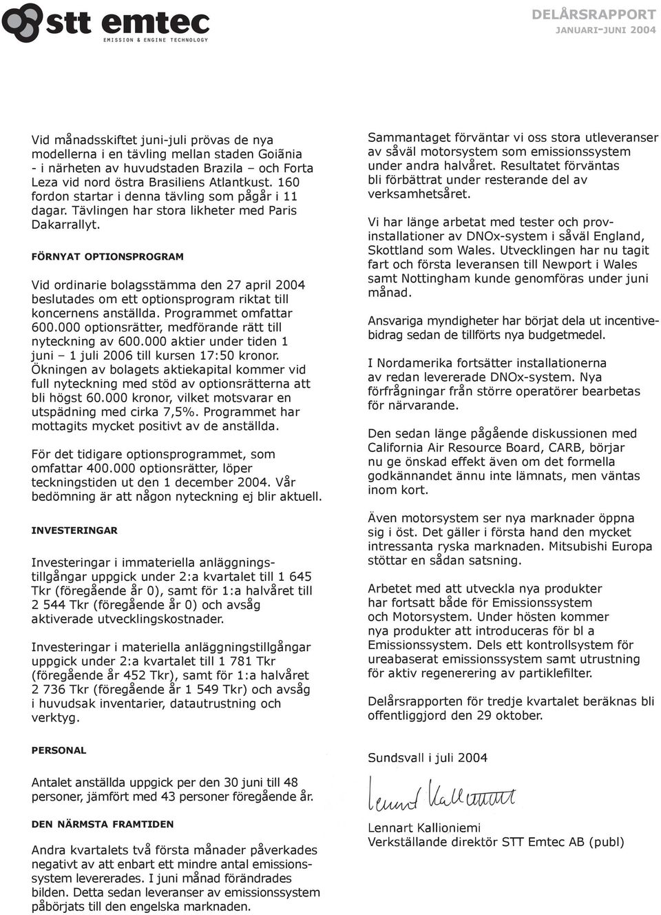 FÖRNYAT OPTIONSPROGRAM Vid ordinarie bolagsstämma den 27 april beslutades om ett optionsprogram riktat till koncernens anställda. Programmet omfattar 600.