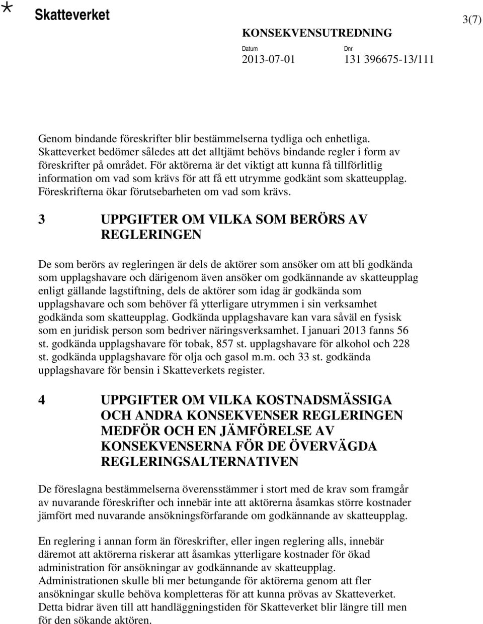 3 UPPGIFTER OM VILKA SOM BERÖRS AV REGLERINGEN De som berörs av regleringen är dels de aktörer som ansöker om att bli godkända som upplagshavare och därigenom även ansöker om godkännande av