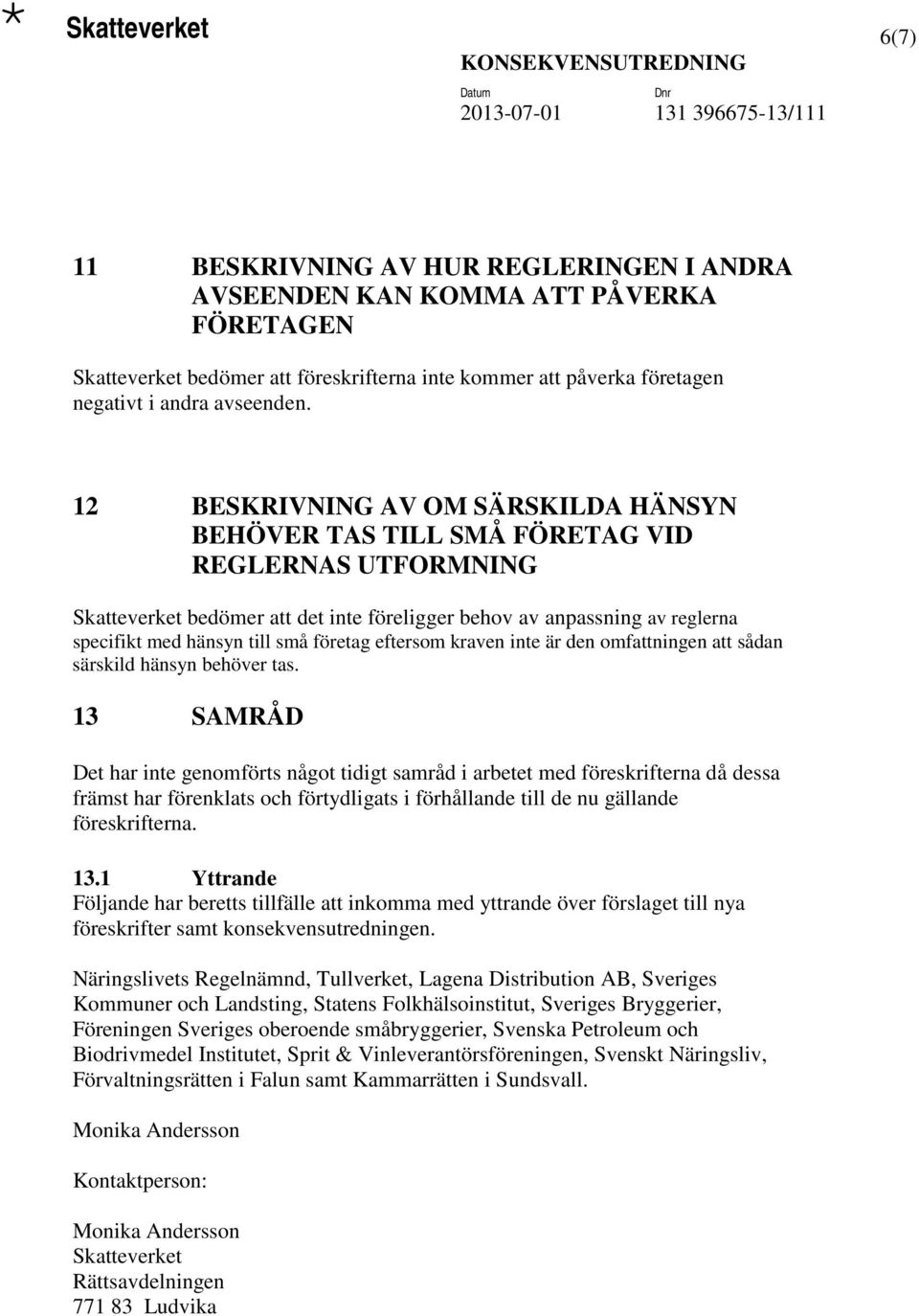 12 BESKRIVNING AV OM SÄRSKILDA HÄNSYN BEHÖVER TAS TILL SMÅ FÖRETAG VID REGLERNAS UTFORMNING Skatteverket bedömer att det inte föreligger behov av anpassning av reglerna specifikt med hänsyn till små