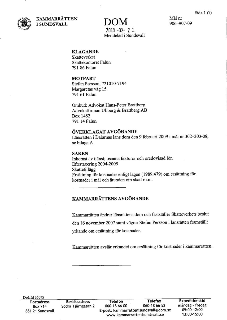 302-303-08, se bilaga A SAKEN Inkomst av tjänst; osanna fakturor och oredovisad lön Eftertaxering 2004-2005 Skattetillägg Ersättning får kostnader enligt lagen (1989:479) om ersättning får kostnader