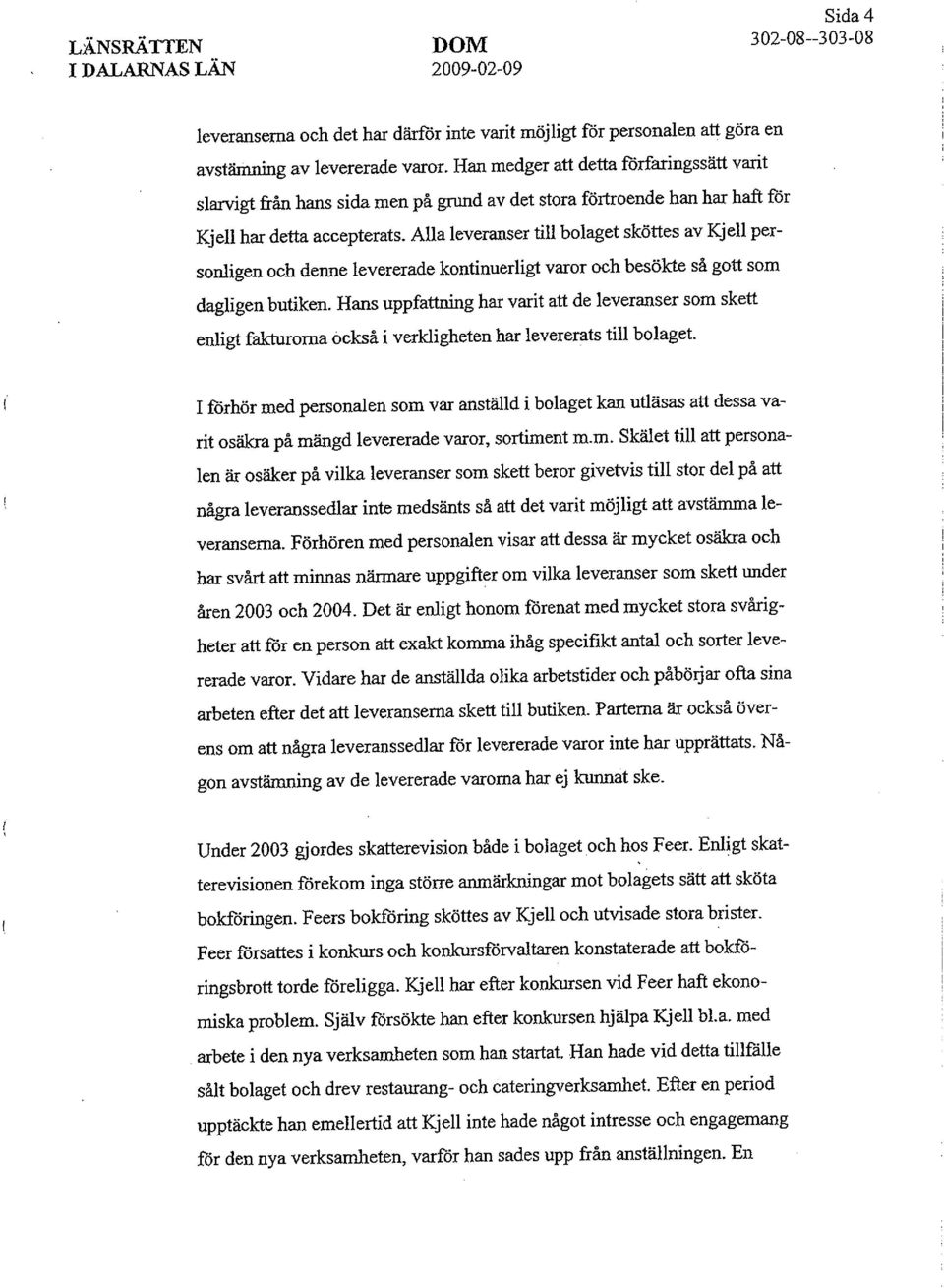Alla leveranser till bolaget sköttes av Kjell personligen och denne levererade kontinuerligt varor och besökte så gott som dagligen butiken.