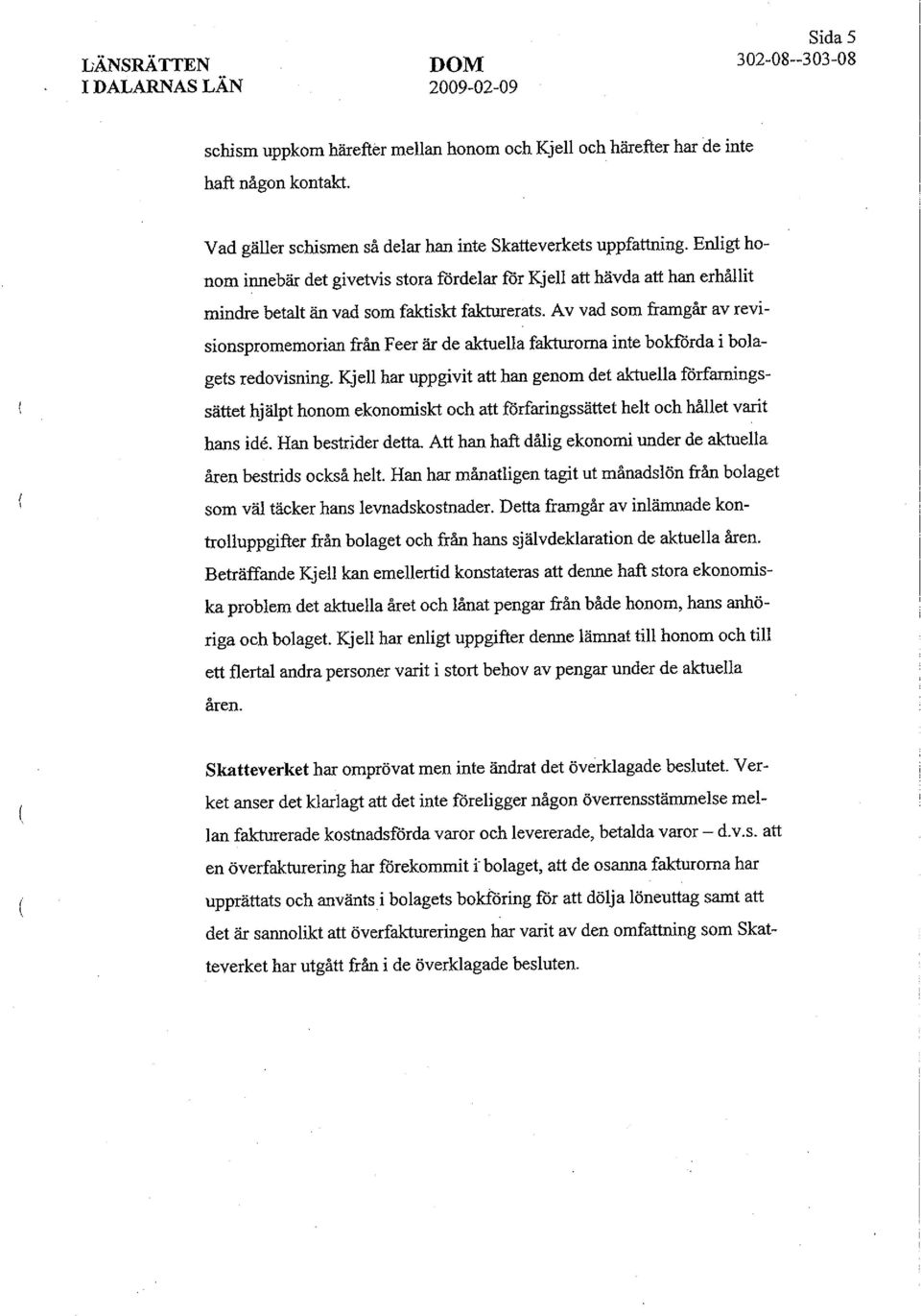 Av vad som framgår av revisionspromemorian från Feer är de aktuella fakturorna inte bokförda i bolagets redovisning.