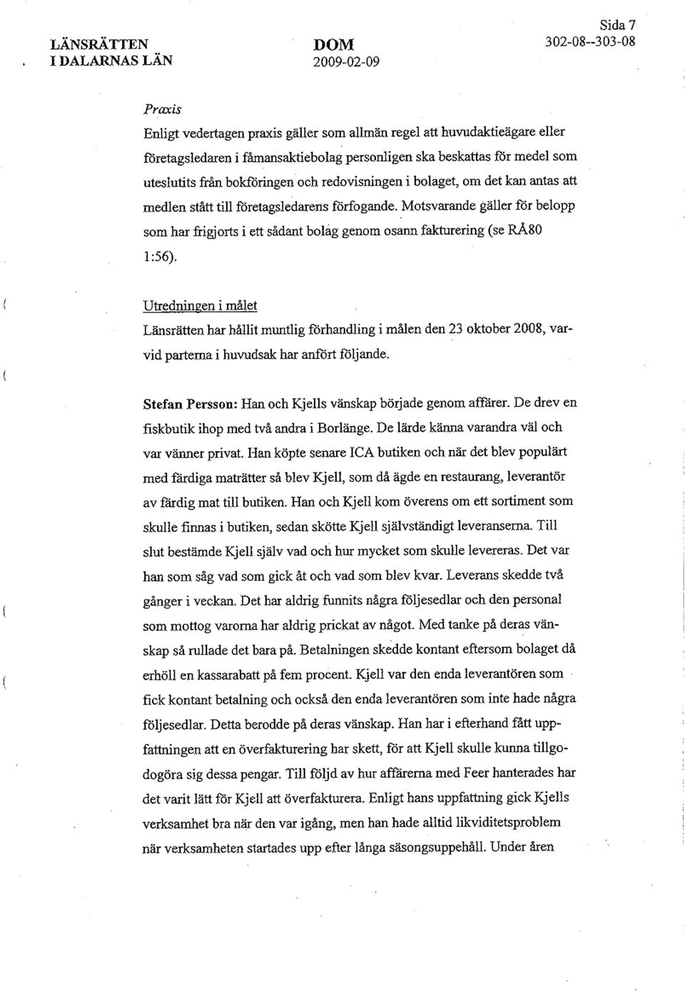 Motsvarande gäller för belopp som har frigjorts i ett sådant bolag genom osann fakturering (se RÅ80 1:56).