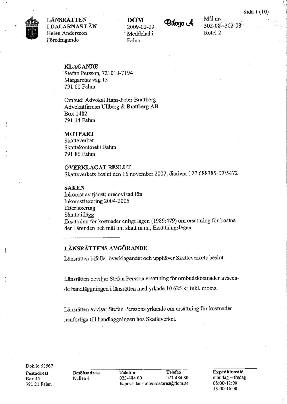 diarienr 127 688385-07/5472 SAKEN Inkomst av ijänst; oredovisad lön Inkomsttaxering 2004-2005 Eftertaxering Skattetillägg Ersättning för kostnader enligt lagen (1989:479) om ersättning för kostnader