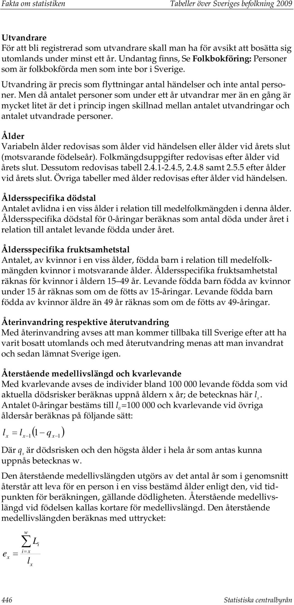 Men då antalet personer som under ett år utvandrar mer än en gång är mycket litet är det i princip ingen skillnad mellan antalet utvandringar och antalet utvandrade personer.