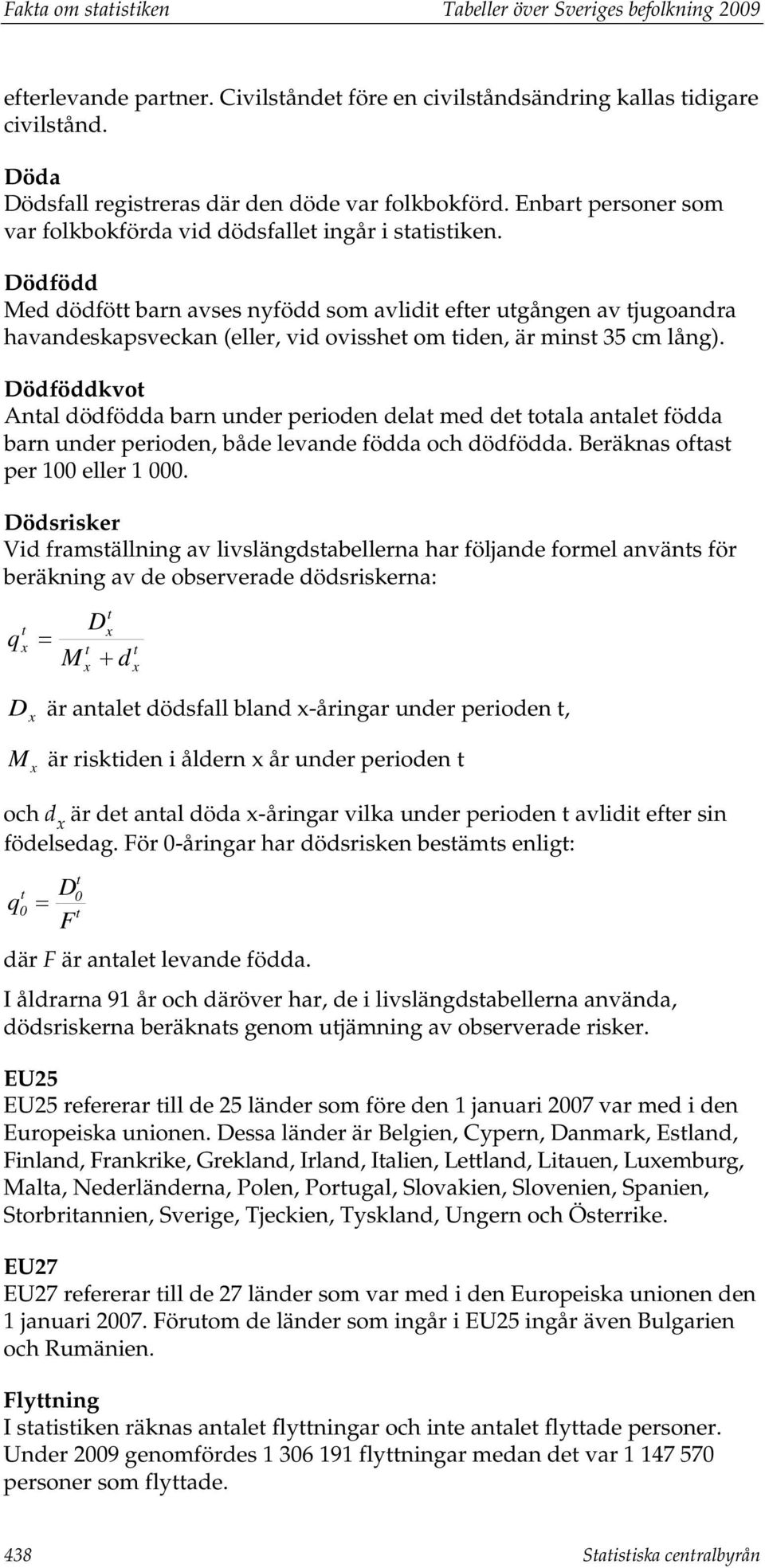 Dödfödd Med dödfött barn avses nyfödd som avlidit efter utgången av tjugoandra havandeskapsveckan (eller, vid ovisshet om tiden, är minst 35 cm lång).