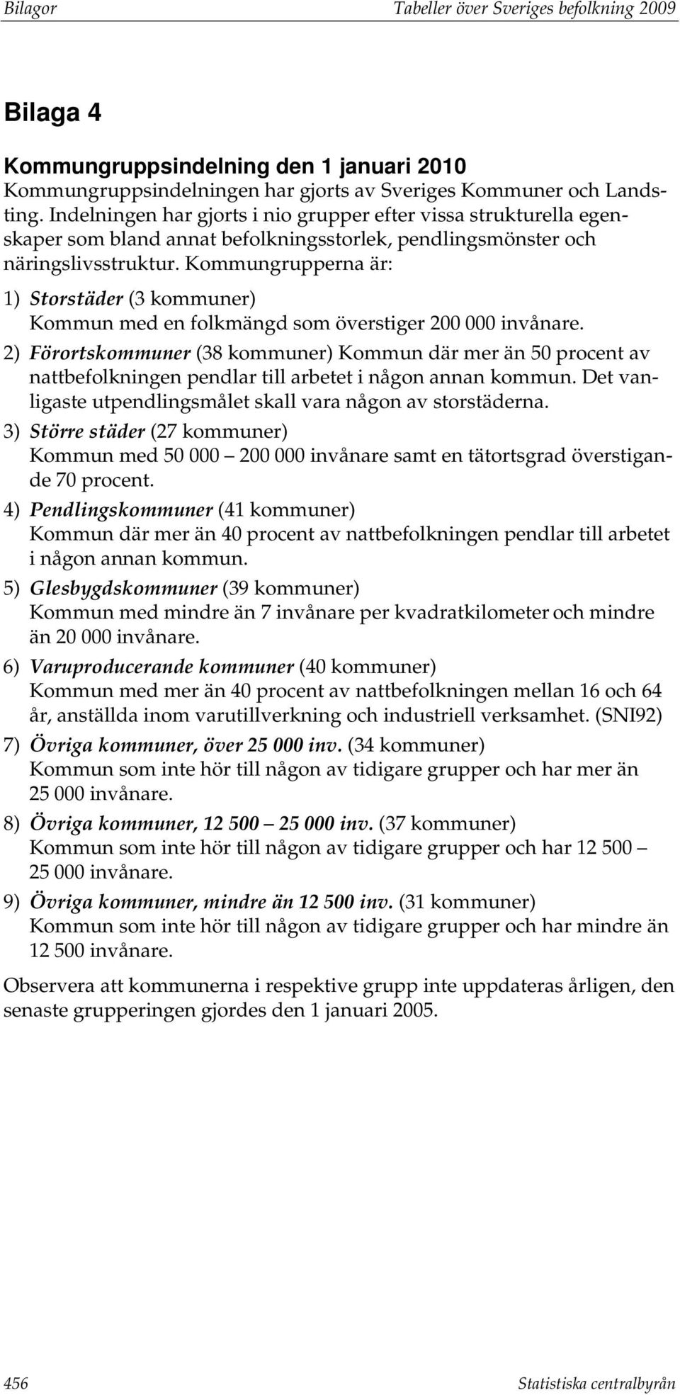 Kommungrupperna är: 1) Storstäder (3 kommuner) Kommun med en folkmängd som överstiger 200 000 invånare.