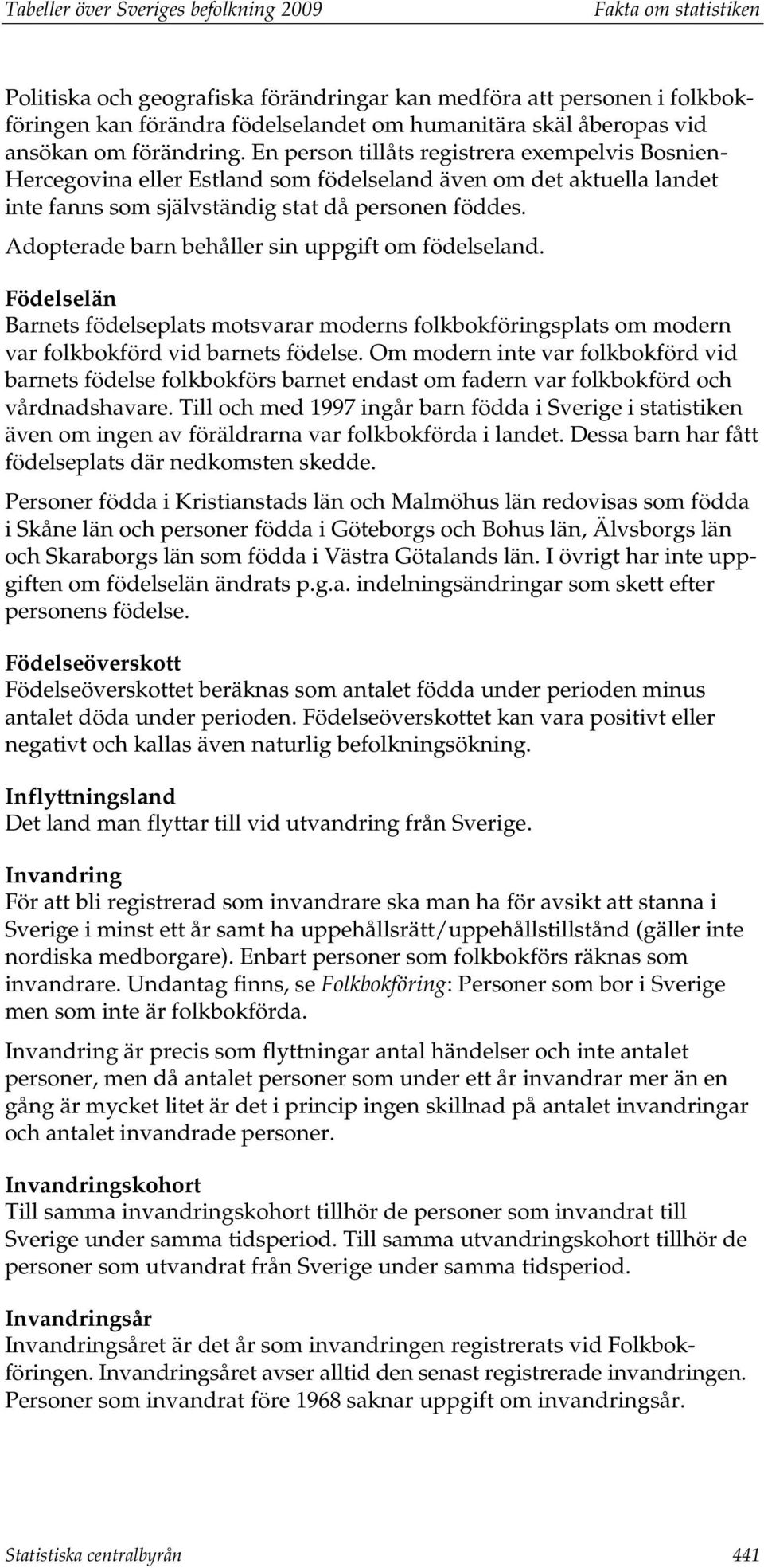 Adopterade barn behåller sin uppgift om födelseland. Födelselän Barnets födelseplats motsvarar moderns folkbokföringsplats om modern var folkbokförd vid barnets födelse.