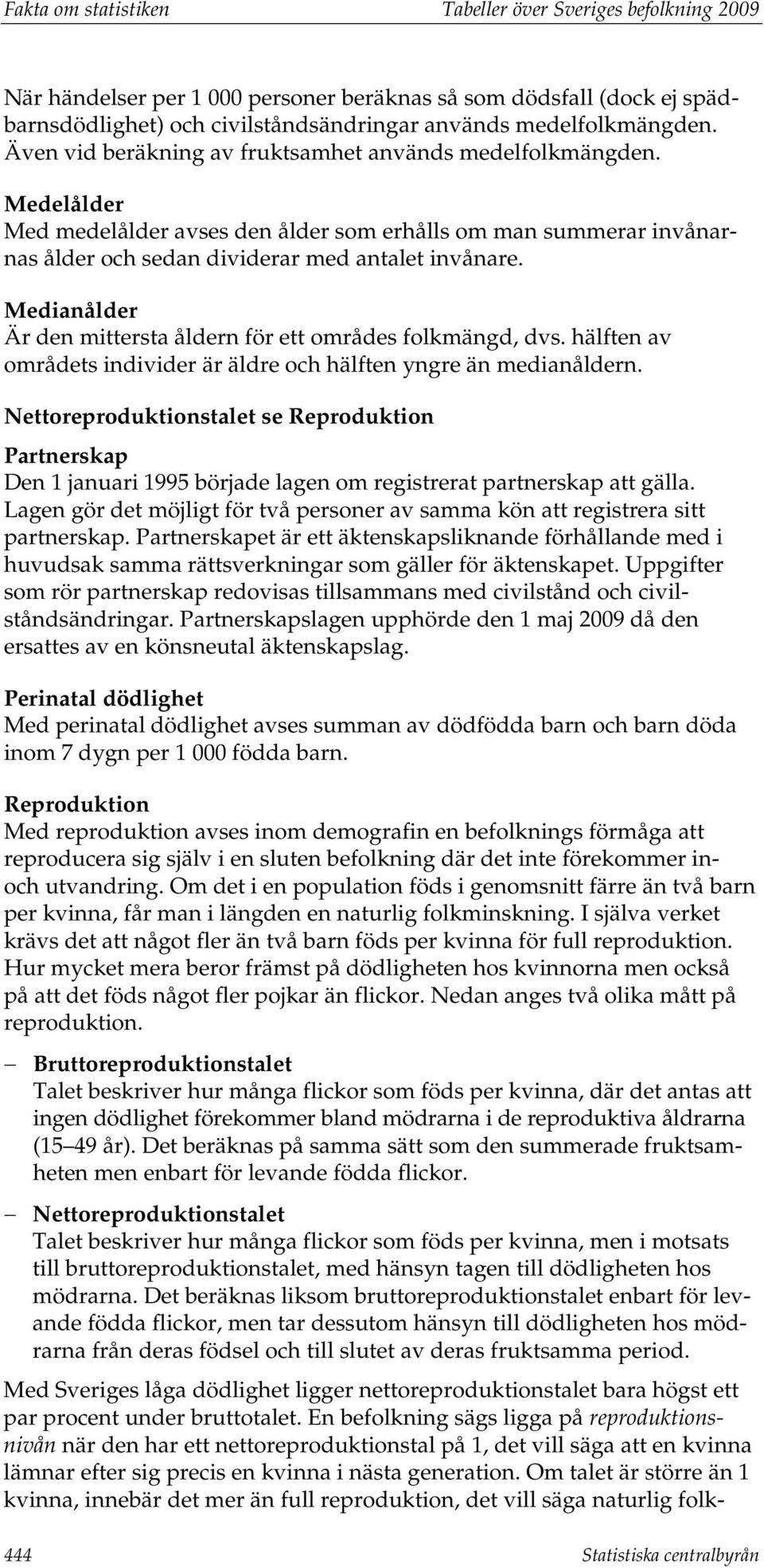 Medianålder Är den mittersta åldern för ett områdes folkmängd, dvs. hälften av områdets individer är äldre och hälften yngre än medianåldern.