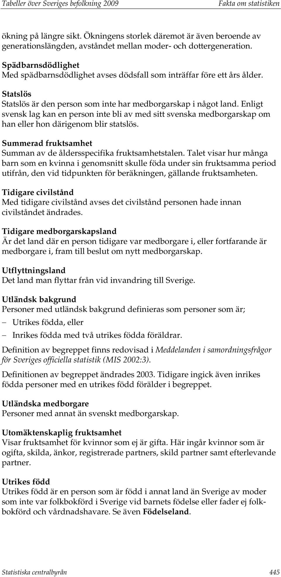 Enligt svensk lag kan en person inte bli av med sitt svenska medborgarskap om han eller hon därigenom blir statslös. Summerad fruktsamhet Summan av de åldersspecifika fruktsamhetstalen.