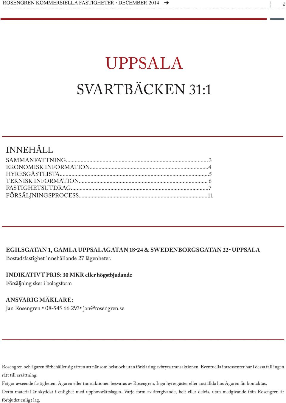 INDIKATIVT PRIS: 30 MKR eller högstbjudande Försäljning sker i bolagsform ANSVARIG MÄKLARE: Jan Rosengren 08-545 66 293 jan@rosengren.