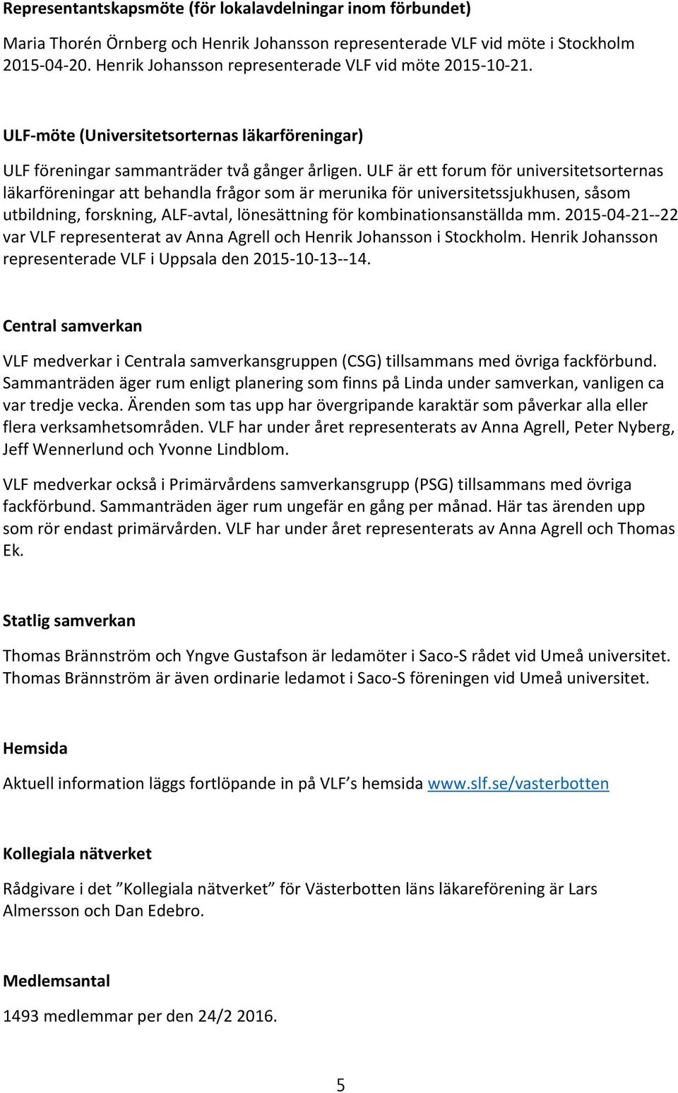 ULF är ett forum för universitetsorternas läkarföreningar att behandla frågor som är merunika för universitetssjukhusen, såsom utbildning, forskning, ALF-avtal, lönesättning för kombinationsanställda