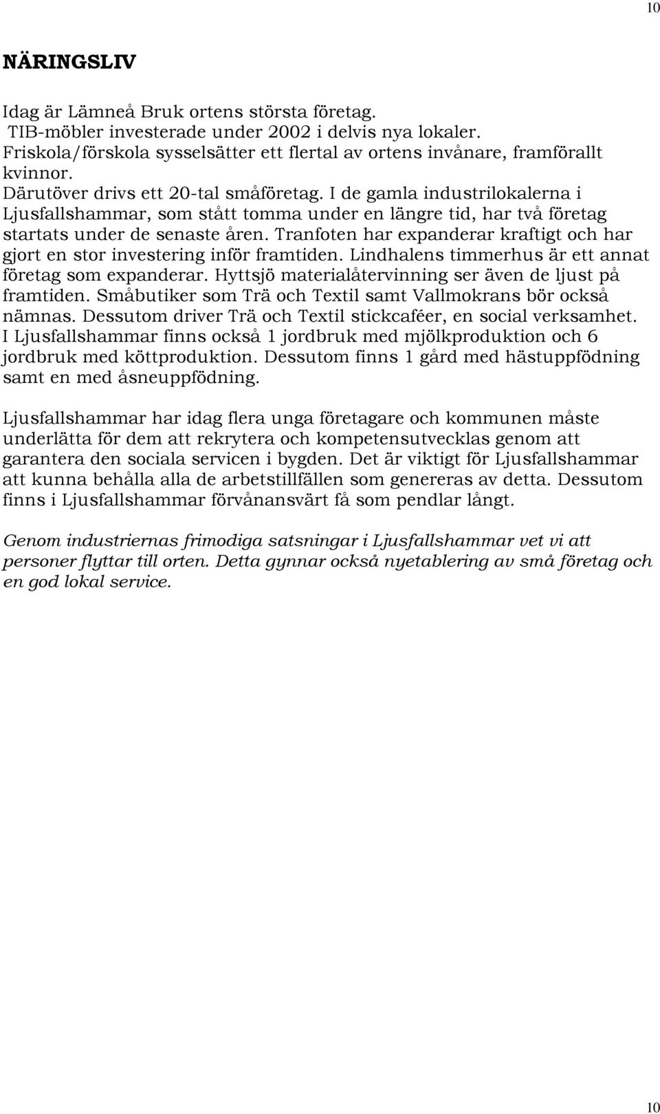 Tranfoten har expanderar kraftigt och har gjort en stor investering inför framtiden. Lindhalens timmerhus är ett annat företag som expanderar.