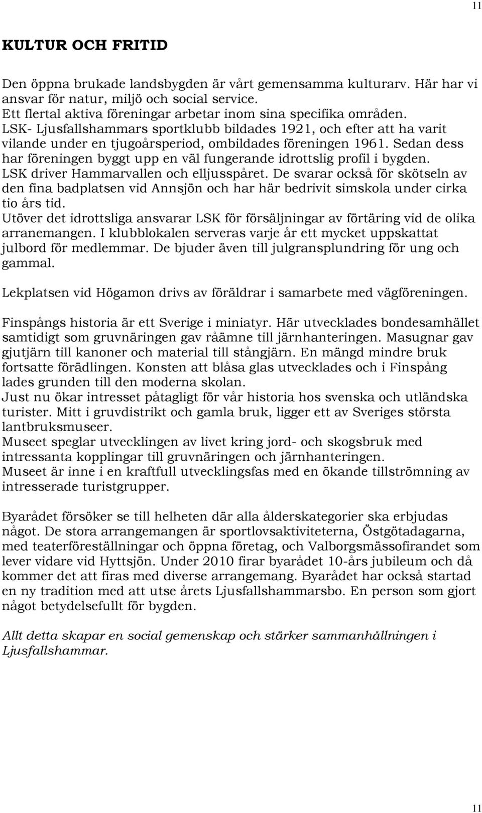 Sedan dess har föreningen byggt upp en väl fungerande idrottslig profil i bygden. LSK driver Hammarvallen och elljusspåret.