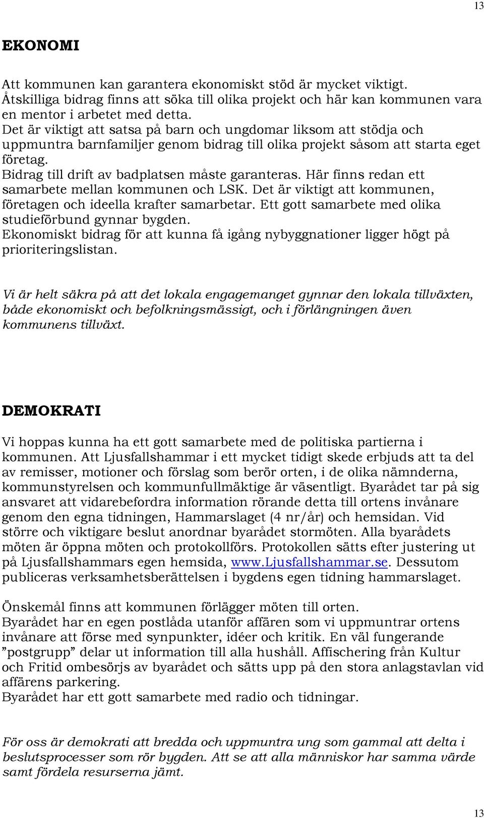 Bidrag till drift av badplatsen måste garanteras. Här finns redan ett samarbete mellan kommunen och LSK. Det är viktigt att kommunen, företagen och ideella krafter samarbetar.