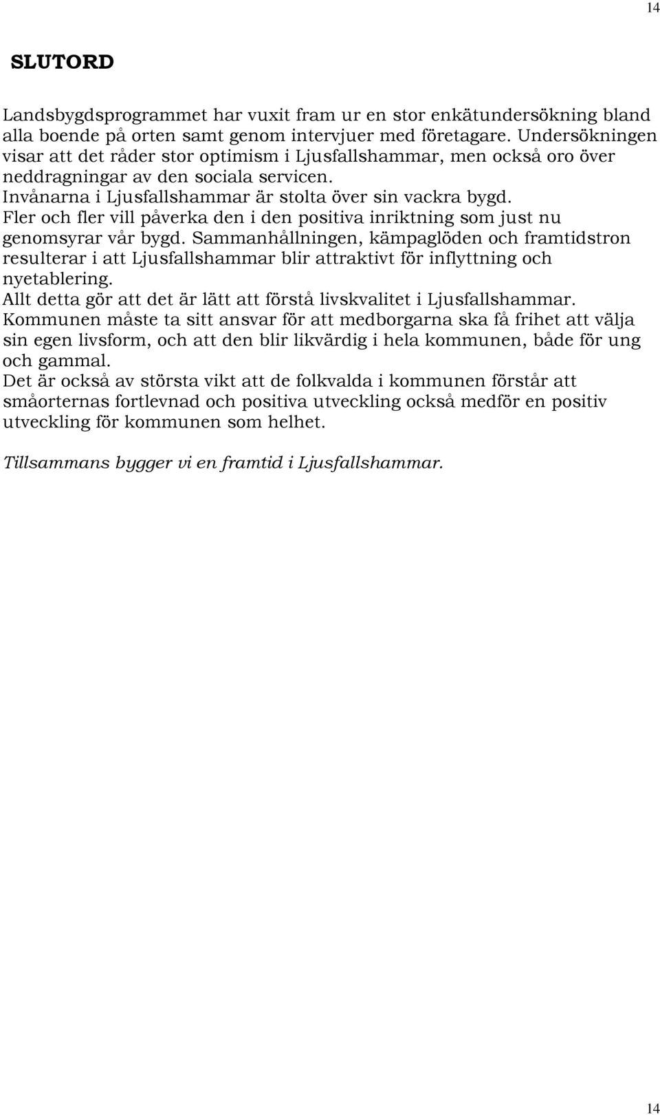 Fler och fler vill påverka den i den positiva inriktning som just nu genomsyrar vår bygd.