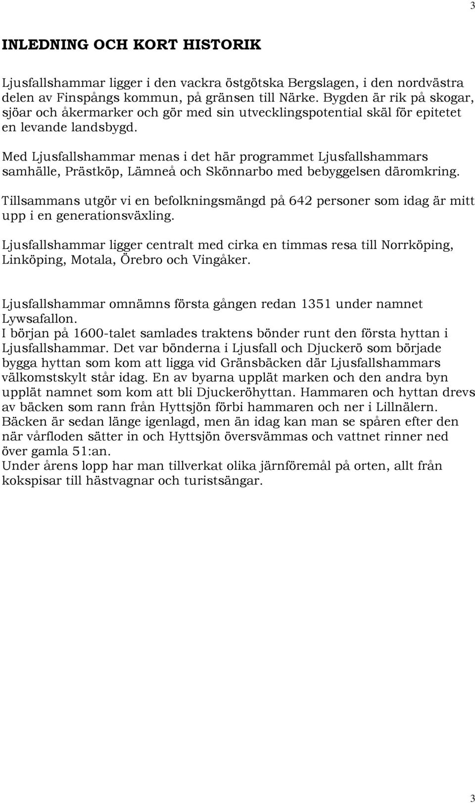 Med Ljusfallshammar menas i det här programmet Ljusfallshammars samhälle, Prästköp, Lämneå och Skönnarbo med bebyggelsen däromkring.