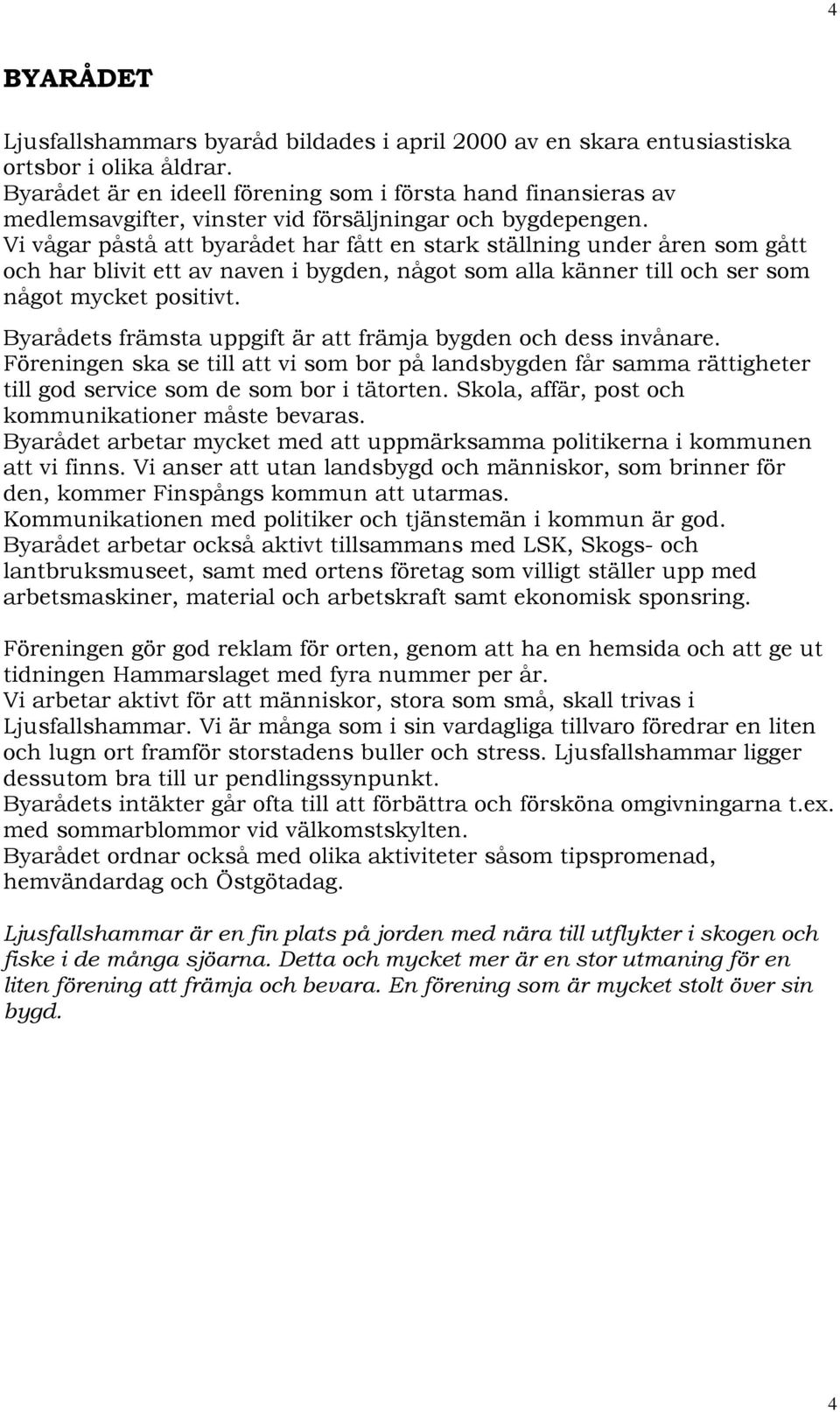 Vi vågar påstå att byarådet har fått en stark ställning under åren som gått och har blivit ett av naven i bygden, något som alla känner till och ser som något mycket positivt.