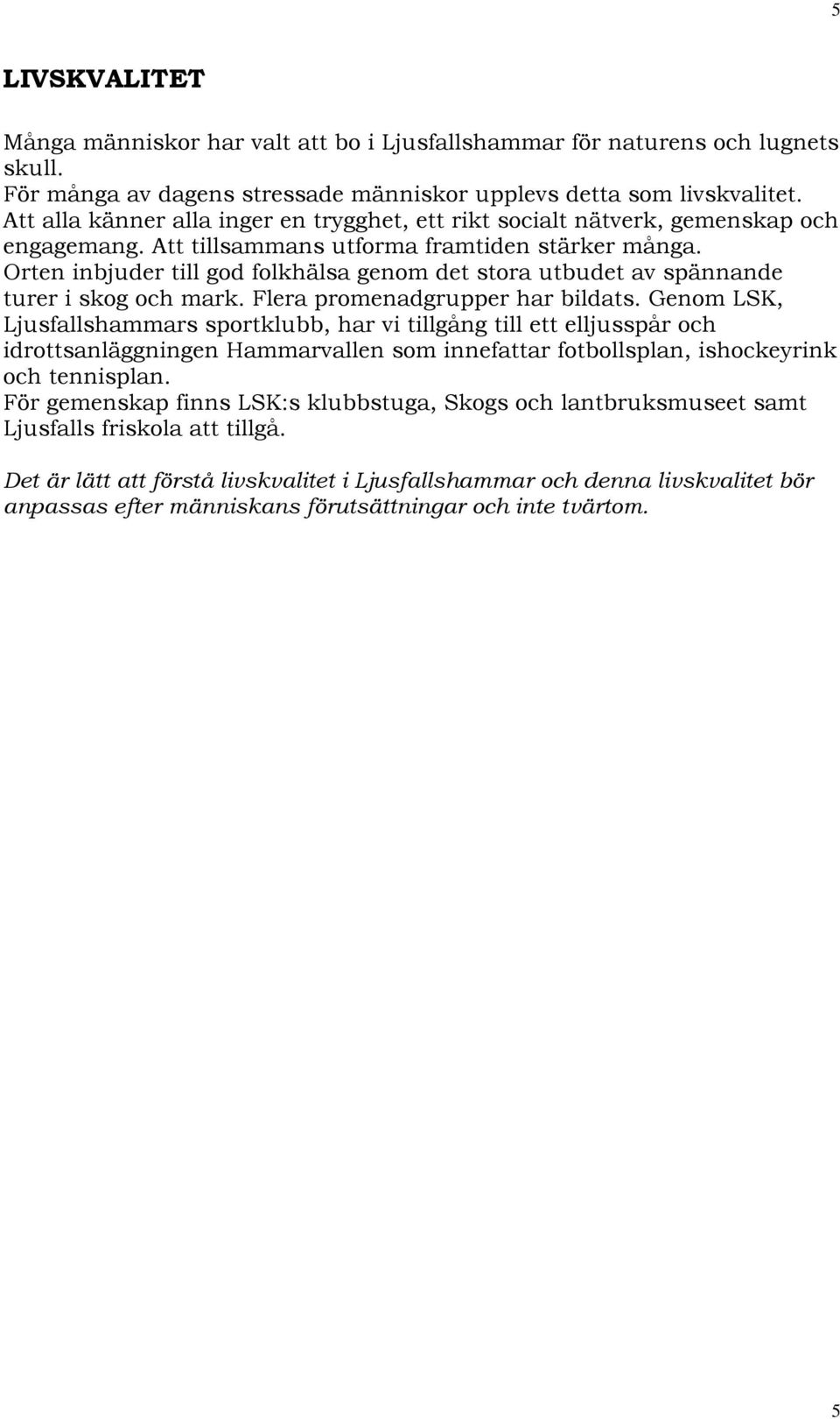 Orten inbjuder till god folkhälsa genom det stora utbudet av spännande turer i skog och mark. Flera promenadgrupper har bildats.